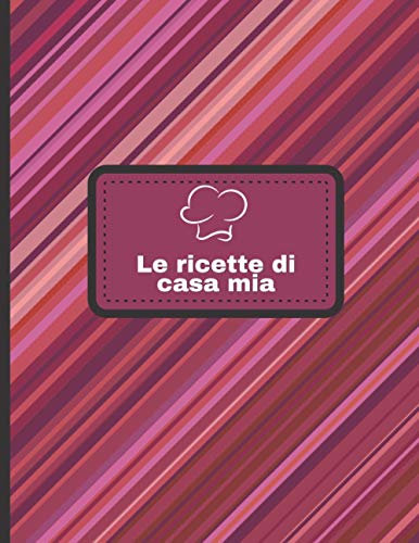 Le ricette di casa mia: Ricettario l 100 Pagine da Riempire l Un regalo ideale per un appassionato di cucina.