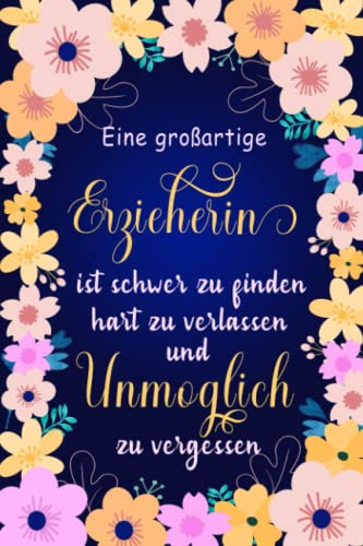 Eine großartige Erzieherin ist schwer zu finden, hart zu verlassen und unmöglich zu vergessen: A5 Notizbuch als Geschenk | Abschiedsgeschenk für ... | Kindergarten / Kita Abschiedsgeschenk