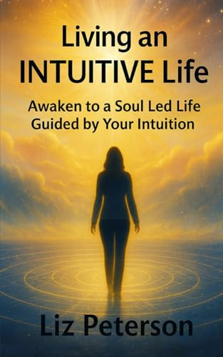 Living an INTUITIVE Life: Awaken to a Soul Led Life Guided by Your Intuition