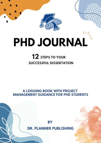 PhD Journal: 12 Steps to Your Successful Dissertation: A logging book with Project Management Guidance for PhD students