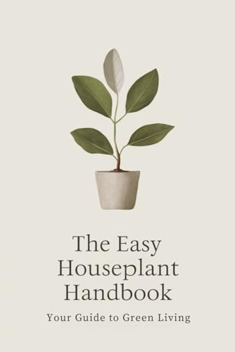 The Easy Houseplant Handbook: Your Guide to Green Living