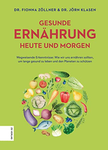 Gesunde Ernährung heute und morgen: Wegweisende Erkenntnisse: Wie wir uns ernähren sollten, um lange gesund zu leben und den Planeten zu schützen