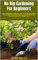 No Dig Gardening For Beginners : The Complete Guide On How To Grow Beautiful Vegetables And Soft Fruit In Raised Beds No Dig Gardening For Beginners