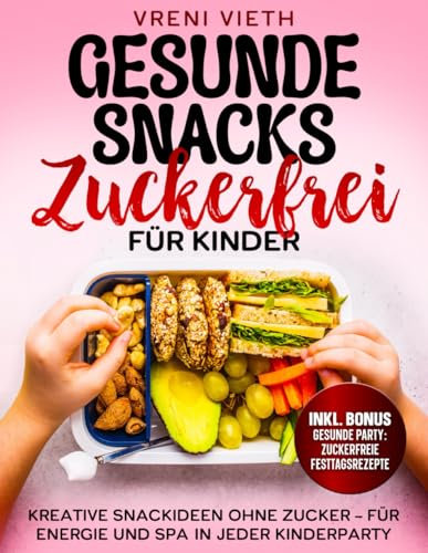 Gesunde Snacks Zuckerfrei für Kinder: Kreative Snackideen ohne Zucker – Für Energie und Spaß in jeder Kinderparty