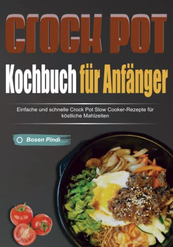 Crockpot-Kochbuch für Anfänger: Einfache und schnelle Crock Pot Slow Cooker-Rezepte für köstliche Mahlzeiten
