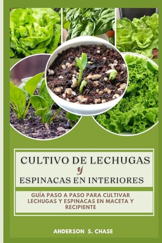 Cultivo de lechugas y espinacas en interiores: Guía paso a paso para cultivar lechugas y espinacas en maceta y recipiente (Cultivo de hortalizas en maceta y contenedor.)