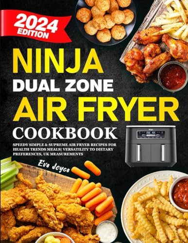 Ninja Dual Zone Air Fryer Cookbook 2024: Speedy Simple & Supreme Air Fryer Recipes for Health Trends Meals | Versatility to Dietary Preferences, UK Measurements