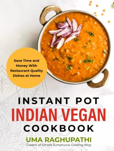 Instant Pot Indian Vegan Cookbook: Save Time and Money with Restaurant Quality Dishes at Home