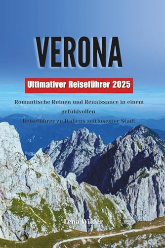 VERONA Der ultimative Reiseführer 2025: Romantische Ruinen und Renaissance in einem gefühlvollen Reiseführer für Italiens zeitloseste Stadt