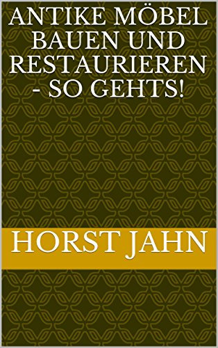 Antike Möbel bauen und restaurieren - So gehts!