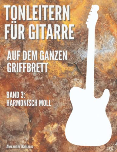 Tonleitern für Gitarre auf dem ganzen Griffbrett: Band 3: Harmonisch Moll