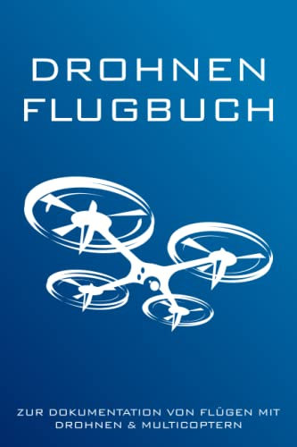 Drohnen Flugbuch - Zur Dokumentation Von Flügen Mit Drohnen & Multicoptern: Logbuch zum Ausfüllen für Drohnen Piloten | Geschenkidee zum bestandenen Drohnenführerschein