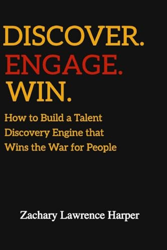 Discover. Engage. Win: How to Build a Talent Discovery Engine that Wins the War for People