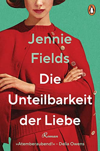 Die Unteilbarkeit der Liebe: Roman − »Eine elektrisierende Liebesgeschichte … Atemberaubend!« (Delia Owens)