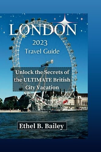 London 2023 Travel Guide: Unlock the Secrets of the ULTIMATE British City Vacation