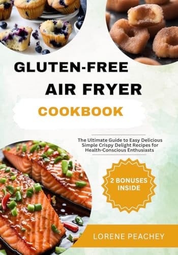 GLUTEN-FREE AIR FRYER COOKBOOK: The Ultimate Guide to Easy, Delicious and Simple Crispy Delight Recipes for Health-Conscious Enthusiasts (GLUTEN-FREE CULINARY HARMONY Book 6)
