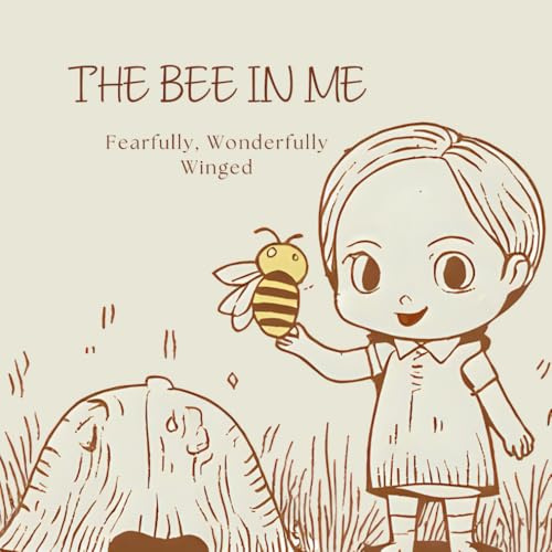 The Bee in Me: Fearfully, Wonderfully Winged