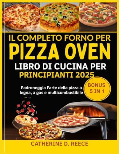 IL COMPLETO FORNO PER PIZZA OONI LIBRO DI CUCINA PER PRINCIPIANTI 2025: Padroneggia l'arte della pizza a legna, a gas e multicombustibile