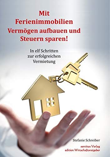 Mit Ferienimmobilien Vermögen aufbauen und Steuern sparen!: In elf Schritten zur erfolgreichen Vermietung