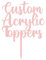 Any Message | Acrylic Custom Cake Topper | Personalised Cake Toppers | Happy Birthday | Wedding Decoration Table Centre Piece Party Decoration | Strong 3mm Acrylic (BABY PINK)