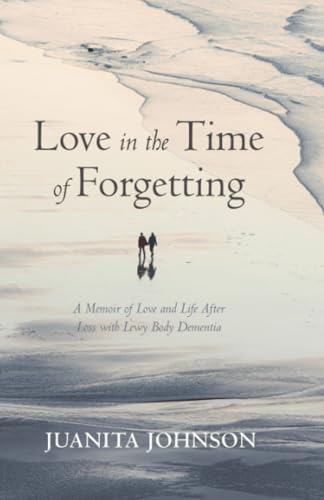 Love in the Time of Forgetting: A Memoir of Love and Life After Loss with Lewy Body Dementia