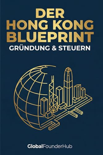 Der Hong Kong Blueprint: Das Praxis-Handbuch zur Firmengründung: Setup, Banking und Steuerfreiheit für Unternehmer & Digitale Nomaden (Die ... (Internationale Firmengründungs-Guides)