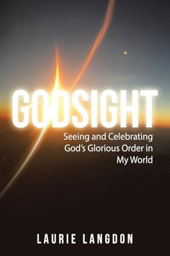 Godsight: Seeing and Celebrating God’s Glorious Order in My World