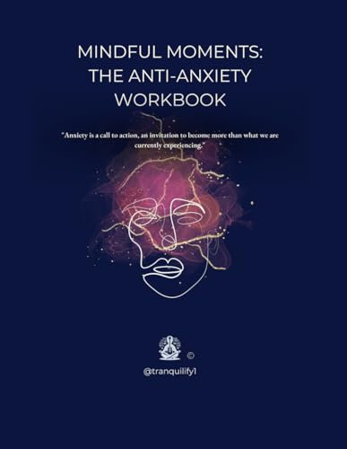 Mindful Moments - The Anti-Anxiety Workbook: Calm Your Chaos: A Practical Guide to Mindful Living with the Anti-Anxiety Workbook