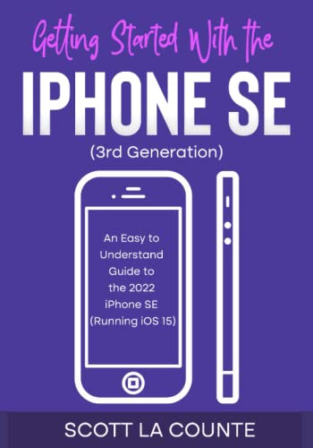 Getting Started with the iPhone SE (Third Generation): An Easy to Understand Guide to the 2022 iPhone SE (Running iOS 15)