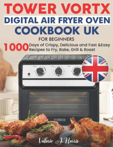 Tower Vortx Digital Air Fryer Oven Cookbook UK for Beginners: 1000 days of Crispy, Delicious and Easy Recipes to Fry, Bake, Grill & Roast