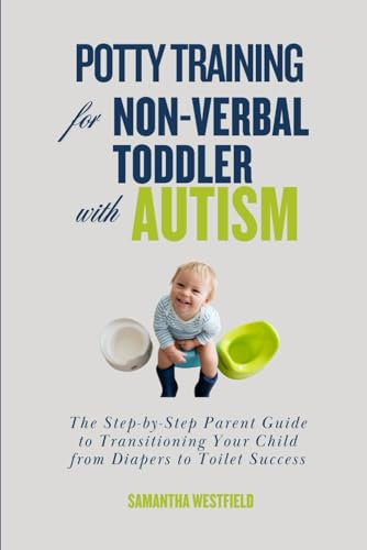 Potty Training for Non-Verbal Toddler with Autism: The Step-by-Step Parent Guide to Transitioning Your Child from Diapers to Toilet Success (The Potty Training Series)