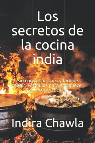 Los secretos de la cocina india: Sin complicaciones y fácil de seguir. Fórmulas para enriquecer su propia cocina