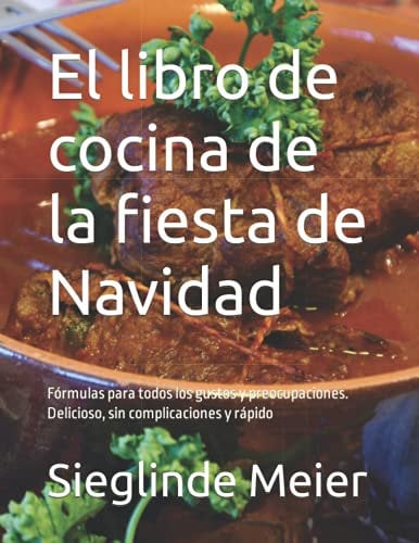 El libro de cocina de la fiesta de Navidad: Fórmulas para todos los gustos y preocupaciones. Delicioso, sin complicaciones y rápido
