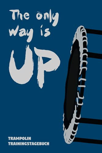 The only way is UP: Trampolin Trainingstagebuch – 120 gestaltete Seiten zum ausfüllen – Mit motivierenden Aussagen auf jeder Seite!