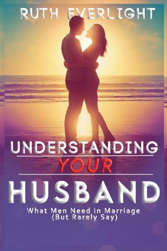 Understanding Your Husband: What Men Need in Marriage (But Rarely Say) (Understanding Your Spouse, Band 1)