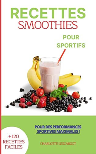 Recettes Smoothies pour Sportifs: + de 120 recettes faciles Recettes au blender Cadeau idéal pour Homme et Femme Livre smoothie sportif Boisson detox recette Nutrition Sportive livre