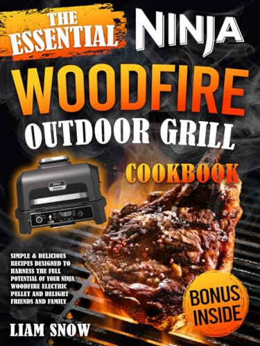 The Essential Ninja Woodfire Outdoor Grill Cookbook: Simple & Delicious Recipes Designed to Harness the Full Potential of Your Ninja Woodfire Electric Pellet and Delight Friends and Family
