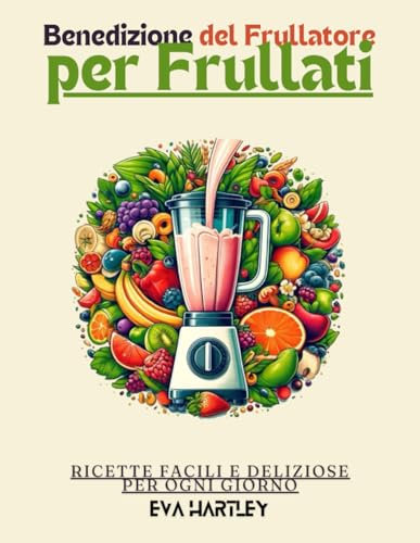 Benedizione del Frullatore per Frullati: Ricette Facili e Deliziose per Ogni Giorno