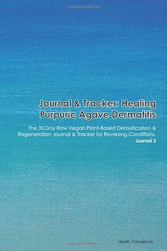Journal & Tracker: Healing Purpuric Agave Dermatitis: The 30 Day Raw Vegan Plant-Based Detoxification & Regeneration Journal & Tracker for Reversing Conditions. Journal 2