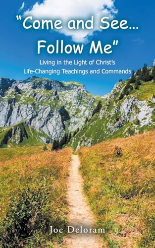 Come and See... Follow Me: Living in the Light of Christ's Life-Changing Teachings and Commands