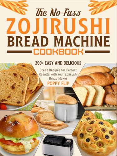 The No-Fuss Zojirushi Bread Machine Cookbook: 200+ Easy and Delicious Bread Recipes for Perfect Results with Your Zojirushi Bread Maker