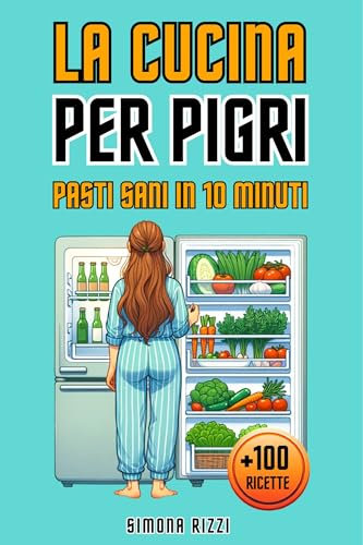 LA CUCINA PER PIGRI - PASTI SANI IN 10 MINUTI: Oltre 100 Ricette Lampo per Deliziare ogni Palato: Semplici, Versatili e alla Portata di Tutti. Perfette per Chi Vuole Dedicare Poco Tempo a Cucinare