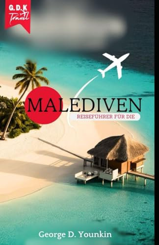 REISEFÜHRER FÜR DIE MALEDIVEN: Ein Führer zu den Schätzen und Reisezielen der Malediven, die man unbedingt besuchen muss