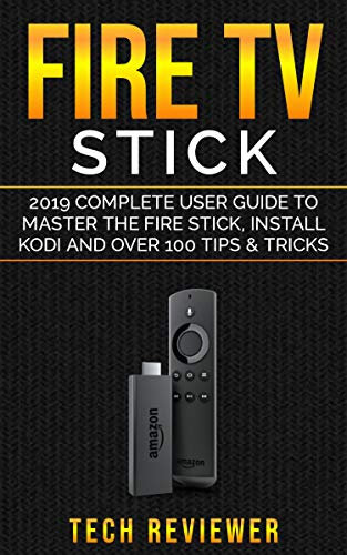 Fire TV Stick; 2019 Complete User Guide to Master the Fire Stick, Install Kodi and Over 100 Tips and Tricks