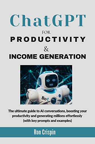 CHAT GPT FOR PRODUCTIVITY & INCOME GENERATION: The Ultimate guide to mastering AI conversations, boosting your productivity and generating millions effortlessly (with key prompts and examples