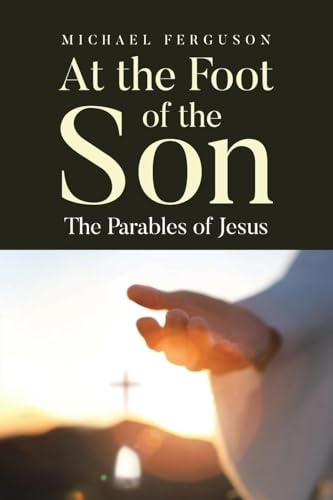 At the Foot of the Son: The Parables of Jesus