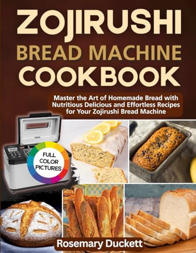 Zojirushi Bread Machine Cookbook: Master the Art of Homemade Bread with Nutritious Delicious and Effortless Recipes for Your Zojirushi Bread Machine