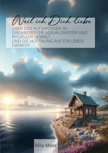 Weil ich Dich liebe: Über das Aufwachsen in Organisierter sexualisierter und ritueller Gewalt, und die Hoffnung auf ein Leben danach