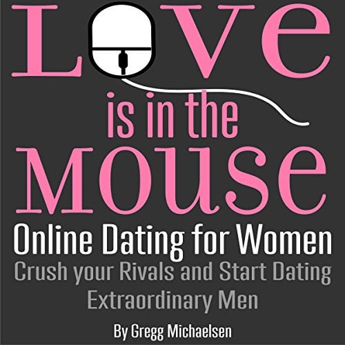 Love Is in the Mouse! Online Dating for Women: Crush Your Rivals and Start Dating Extraordinary Men (Relationship and Dating Advice for Women, Book 5)