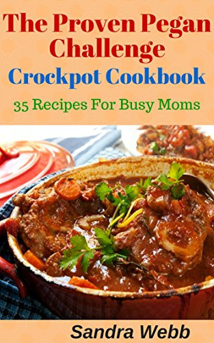 The Proven Pegan Challenge Crockpot Cookbook: 35 Recipes for Busy Moms